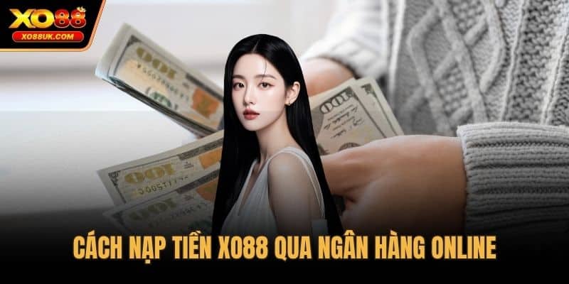 Cách nạp tiền XO88 qua ngân hàng online