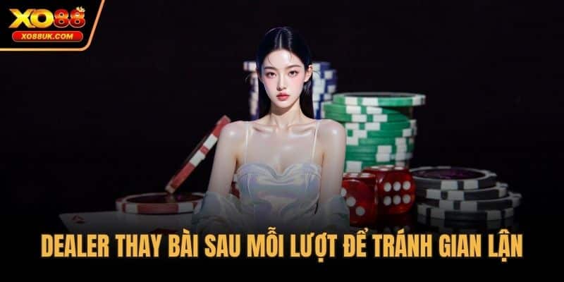 Dealer thay bài sau mỗi lượt để tránh gian lận