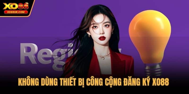 Không dùng thiết bị công cộng đăng ký XO88