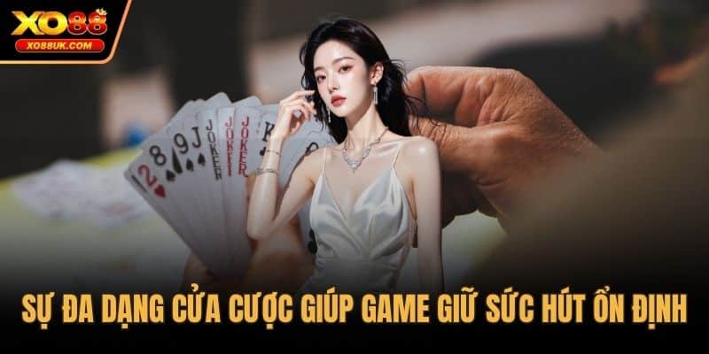 Sự đa dạng cửa cược giúp game giữ sức hút ổn định