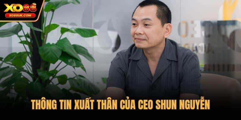 Thông tin xuất thân của CEO Shun Nguyễn