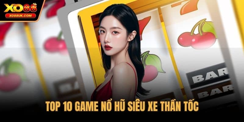 Top 10 game nổ hũ Siêu Xe Thần Tốc